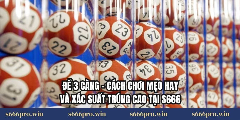 Đề 3 Càng – Cách Chơi Mẹo Hay Và Xác Suất Trúng Cao Tại S666